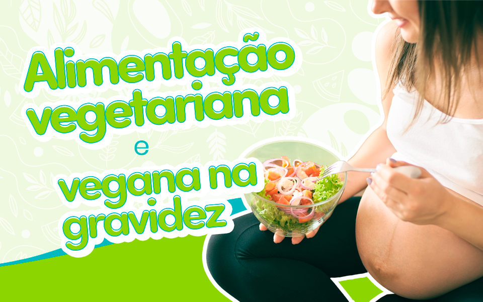 Grávida pode: alimentação vegana e vegetariana.